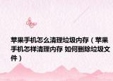 蘋果手機怎么清理垃圾內(nèi)存（蘋果手機怎樣清理內(nèi)存 如何刪除垃圾文件）