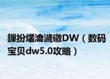 鏁扮爜瀹濊礉DW（數(shù)碼寶貝dw5.0攻略）