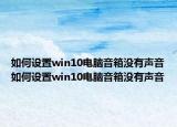 如何設(shè)置win10電腦音箱沒有聲音如何設(shè)置win10電腦音箱沒有聲音