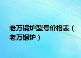 老萬(wàn)鍋爐型號(hào)價(jià)格表（老萬(wàn)鍋爐）