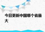 今日更新中國哪個(gè)省最大
