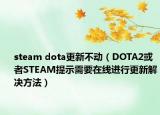 steam dota更新不動（DOTA2或者STEAM提示需要在線進行更新解決方法）