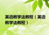 英語教學(xué)法教程（英語教學(xué)法教程）