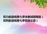 權(quán)力的游戲第七季未刪減版網(wǎng)盤（權(quán)利的游戲第七季百度云盤）