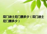 廈門(mén)迪士尼門(mén)票多少（廈門(mén)迪士尼門(mén)票多少）