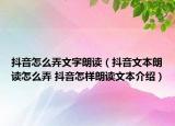 抖音怎么弄文字朗讀（抖音文本朗讀怎么弄 抖音怎樣朗讀文本介紹）