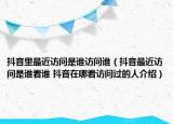 抖音里最近訪問是誰訪問誰（抖音最近訪問是誰看誰 抖音在哪看訪問過的人介紹）