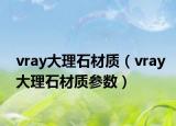 vray大理石材質(zhì)（vray大理石材質(zhì)參數(shù)）