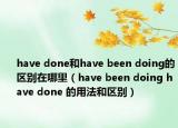 have done和have been doing的區(qū)別在哪里（have been doing have done 的用法和區(qū)別）