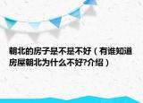 朝北的房子是不是不好（有誰知道房屋朝北為什么不好?介紹）