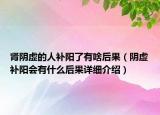 腎陰虛的人補陽了有啥后果（陰虛補陽會有什么后果詳細介紹）