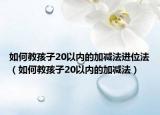 如何教孩子20以內(nèi)的加減法進(jìn)位法（如何教孩子20以內(nèi)的加減法）