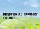潘神的迷宮片段（《潘神的迷宮》(好看嗎）