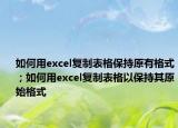 如何用excel復(fù)制表格保持原有格式；如何用excel復(fù)制表格以保持其原始格式