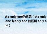 the only one的意思（the only one 與only one 的區(qū)別 only one）