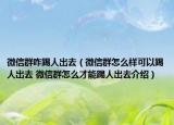 微信群咋踢人出去（微信群怎么樣可以踢人出去 微信群怎么才能踢人出去介紹）