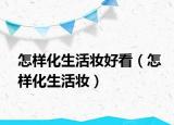 怎樣化生活妝好看（怎樣化生活妝）