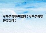可牛殺毒軟件官網（可牛殺毒軟件怎么樣）