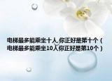 電梯最多能乘坐十人,你正好是第十個（電梯最多能乘坐10人你正好是第10個）