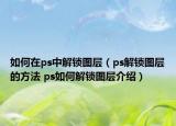 如何在ps中解鎖圖層（ps解鎖圖層的方法 ps如何解鎖圖層介紹）