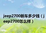 jeep2700新車多少錢（jeep2700怎么樣）
