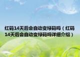 紅碼14天后會自動變綠碼嗎（紅碼14天后會自動變綠碼嗎詳細介紹）