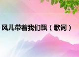 風(fēng)兒帶著我們飄（歌詞）
