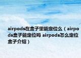 airpods在盒子里能定位么（airpods盒子能定位嗎 airpods怎么定位盒子介紹）