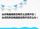 臺式電腦連接音響怎么沒有聲音（臺式機和音響連接沒有聲音怎么辦）