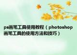 ps畫筆工具使用教程（photoshop畫筆工具的使用方法和技巧）