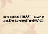 keyshot怎么打聚光燈（keyshot怎么打光 keyshot打光教程介紹）