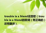 trouble is a friend這首歌（trouble is a friend的歌詞（有正確的）還有翻譯）