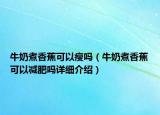牛奶煮香蕉可以瘦嗎（牛奶煮香蕉可以減肥嗎詳細(xì)介紹）