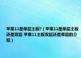 蘋(píng)果11是單層主板?（蘋(píng)果11是單層主板還是雙層 蘋(píng)果11主板雙層還是單層的介紹）