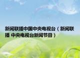 新聞聯(lián)播中國中央電視臺（新聞聯(lián)播 中央電視臺新聞節(jié)目）