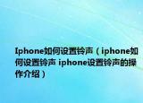 Iphone如何設(shè)置鈴聲（iphone如何設(shè)置鈴聲 iphone設(shè)置鈴聲的操作介紹）