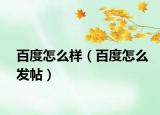 百度怎么樣（百度怎么發(fā)帖）