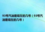 93號汽油是現(xiàn)在的幾號（93號汽油是現(xiàn)在的幾號）