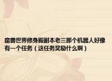 魔獸世界修身殿副本老三那個機(jī)器人好像有一個任務(wù)（這任務(wù)獎勵什么啊）