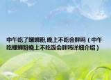 中午吃了螺螄粉,晚上不吃會胖嗎（中午吃螺螄粉晚上不吃飯會胖嗎詳細(xì)介紹）