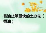 香油止咳最快的土辦法（香油）