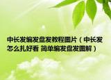中長發(fā)編發(fā)盤發(fā)教程圖片（中長發(fā)怎么扎好看 簡單編發(fā)盤發(fā)圖解）