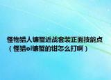 怪物獵人鐮蟹近戰(zhàn)套裝正面技能點（怪獵ol鐮蟹的鉗怎么打啊）