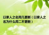 以家人之名周幾更新（以家人之名為什么周二不更新）