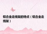 鋁合金走線(xiàn)架的特點(diǎn)（鋁合金走線(xiàn)架）