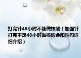 打完針48小時(shí)不能做核酸（加強(qiáng)針打完不足48小時(shí)做核酸會(huì)陽(yáng)性嗎詳細(xì)介紹）