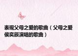 表現(xiàn)父母之愛的歌曲（父母之愛 侯奕辰演唱的歌曲）