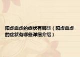 陽虛血虛的癥狀有哪些（陽虛血虛的癥狀有哪些詳細(xì)介紹）