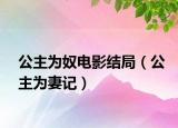 公主為奴電影結局（公主為妻記）