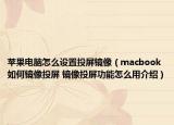 蘋果電腦怎么設置投屏鏡像（macbook如何鏡像投屏 鏡像投屏功能怎么用介紹）